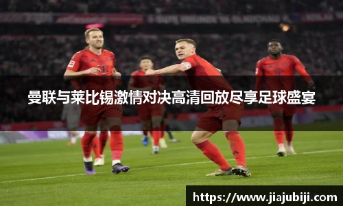 曼联与莱比锡激情对决高清回放尽享足球盛宴