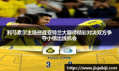 利马素尔主场迎战亚特兰大期待精彩对决双方争夺小组出线机会