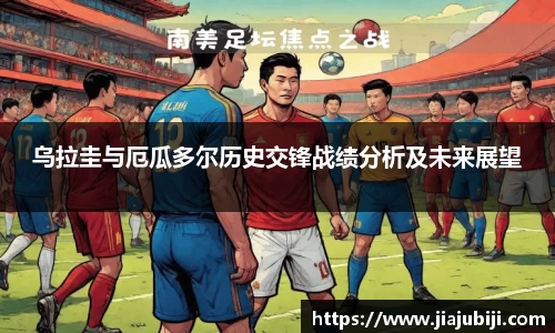 乌拉圭与厄瓜多尔历史交锋战绩分析及未来展望